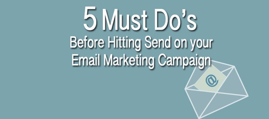 5 Must Do’s Before Hitting Send on Your Email Marketing Campaign